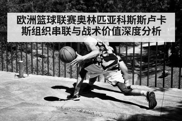 欧洲篮球联赛奥林匹亚科斯斯卢卡斯组织串联与战术价值深度分析