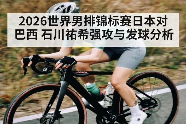 2026世界男排锦标赛日本对巴西 石川祐希强攻与发球分析