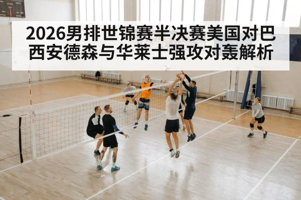 2026男排世锦赛半决赛美国对巴西安德森与华莱士强攻对轰解析