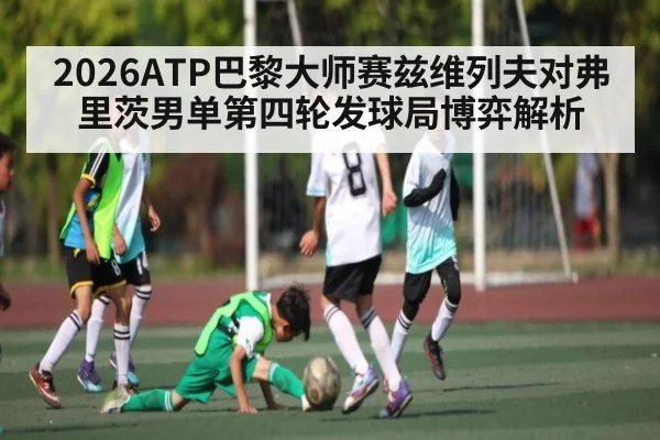 2026ATP巴黎大师赛兹维列夫对弗里茨男单第四轮发球局博弈解析