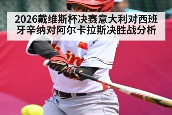 2026戴维斯杯决赛意大利对西班牙辛纳对阿尔卡拉斯决胜战分析