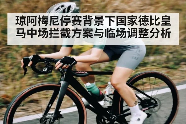琼阿梅尼停赛背景下国家德比皇马中场拦截方案与临场调整分析